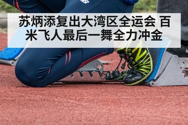 苏炳添复出大湾区全运会 百米飞人最后一舞全力冲金