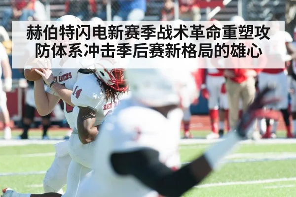 赫伯特闪电新赛季战术革命重塑攻防体系冲击季后赛新格局的雄心