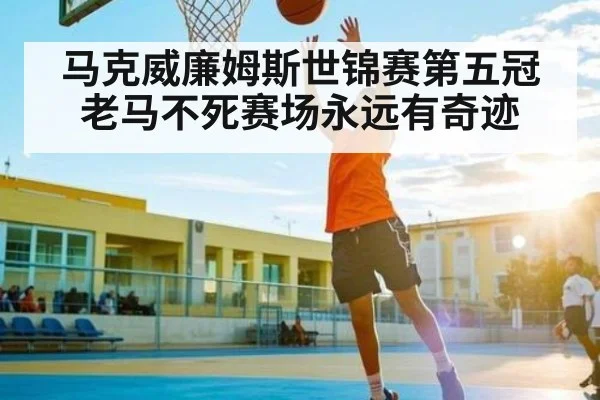 马克威廉姆斯世锦赛第五冠老马不死赛场永远有奇迹
